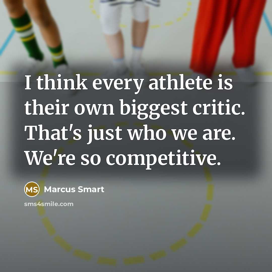 “I think every athlete is their own biggest critic. That's just who we are. We're so competitive.” quote by Marcus Smart