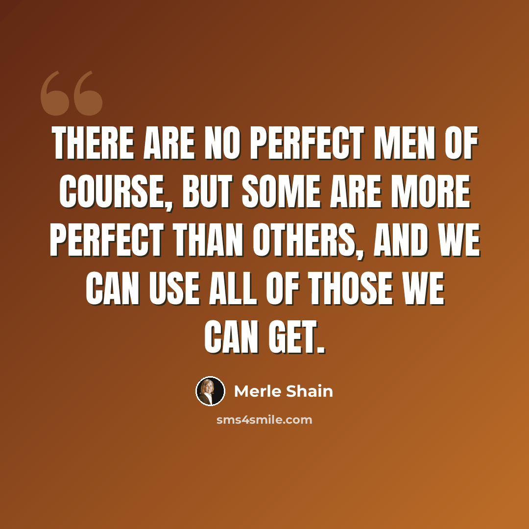 “There are no perfect men of course, but some are more perfect than others, and we can use all of those we can get.” quote by Merle Shain