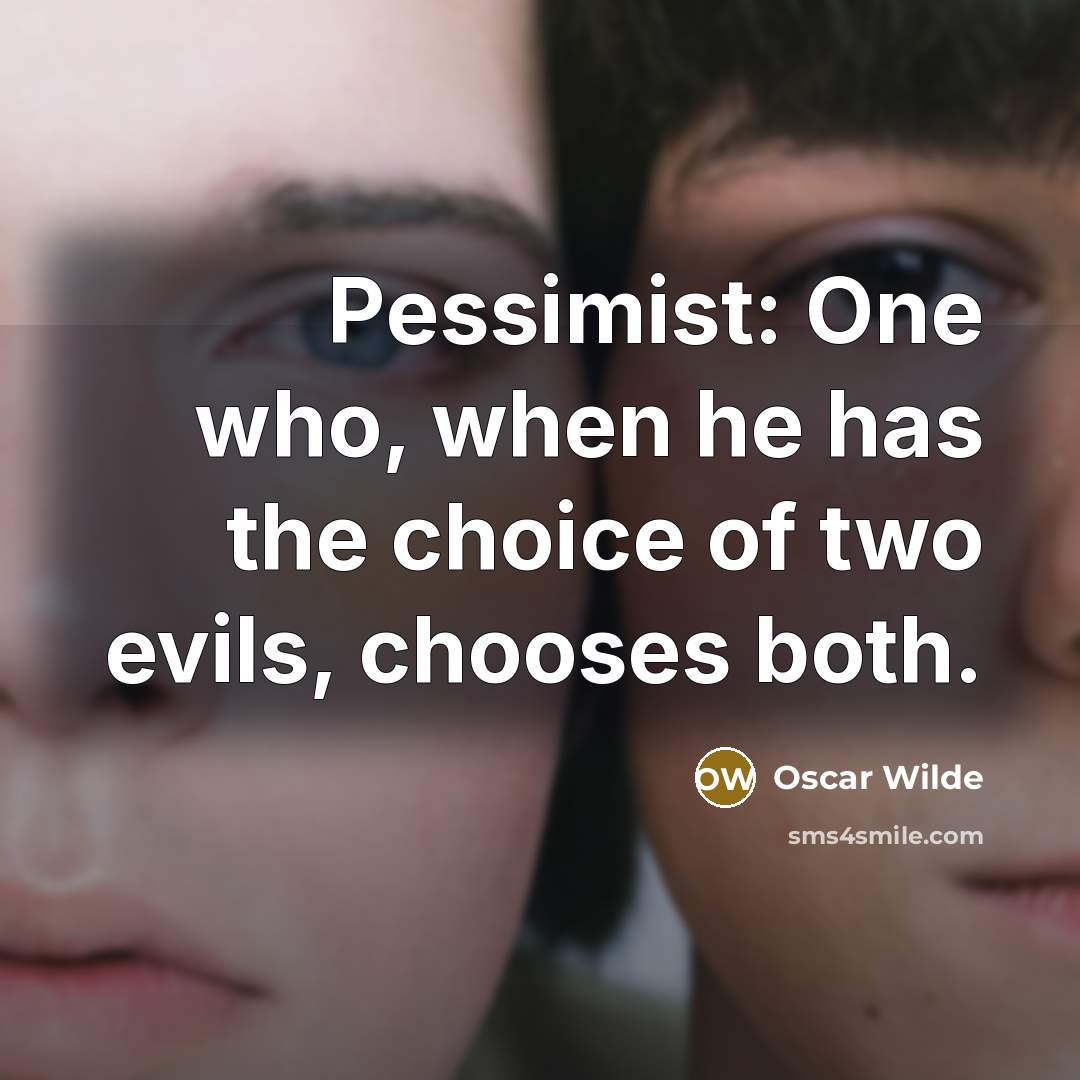 “Pessimist: One who, when he has the choice of two evils, chooses both.” quote by Oscar Wilde