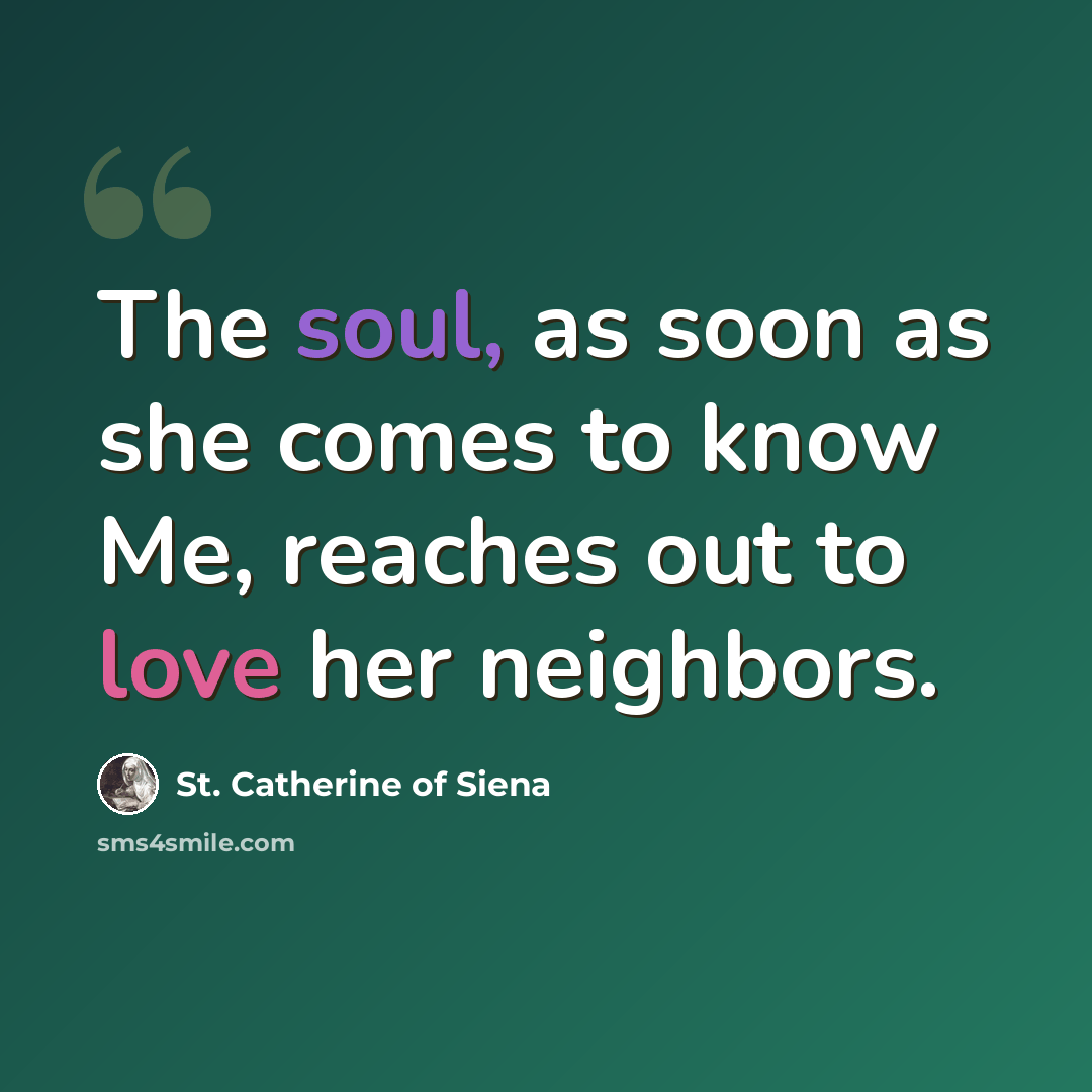 “The soul, as soon as she comes to know Me, reaches out to love her neighbors.” quote by St. Catherine of Siena