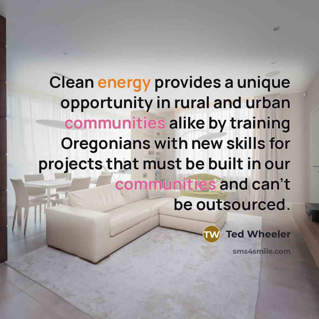 “Clean energy provides a unique opportunity in rural and urban communities alike by training Oregonians with new skills for projects that must be built in our communities and can't be outsourced.” quote by Ted Wheeler