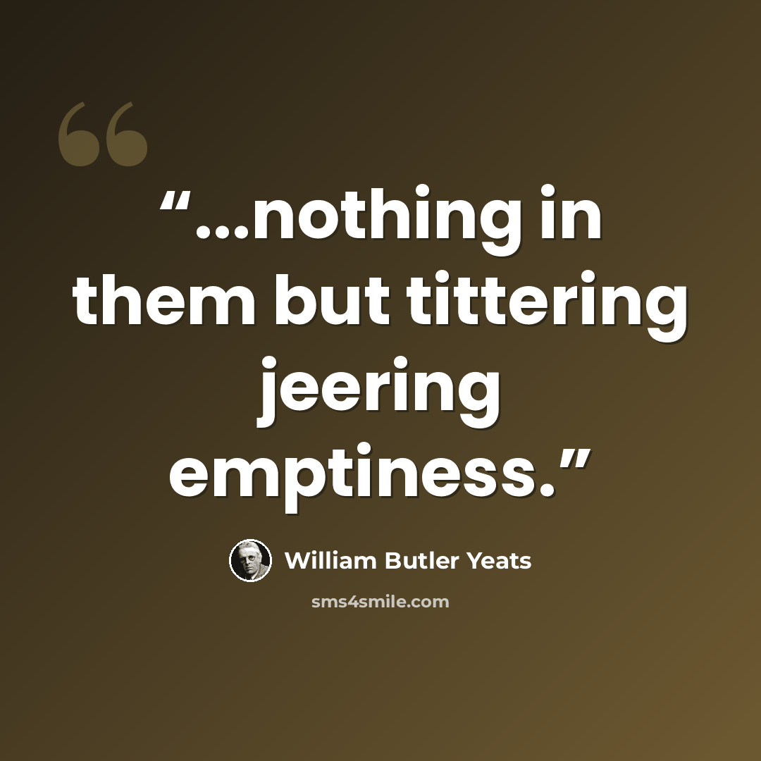 “...nothing in them but tittering jeering emptiness.” quote by William Butler Yeats