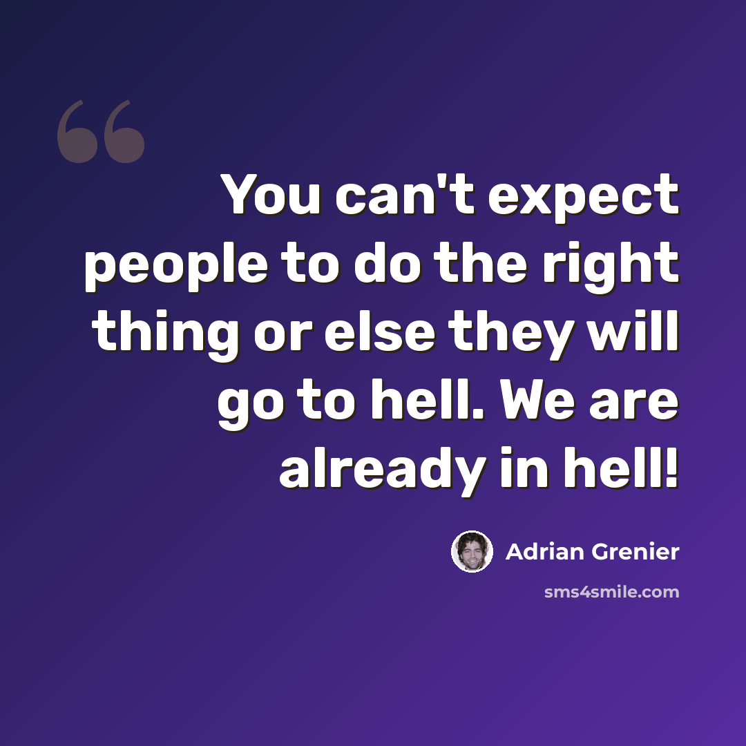 “You can't expect people to do the right thing or else they will go to hell. We are already in hell!” quote by Adrian Grenier