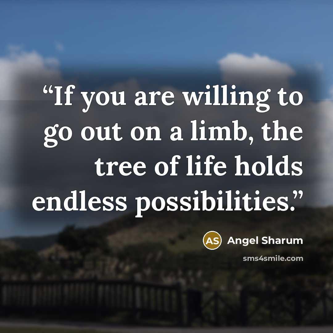 “If you are willing to go out on a limb, the tree of life holds endless possibilities.” quote by Angel Sharum