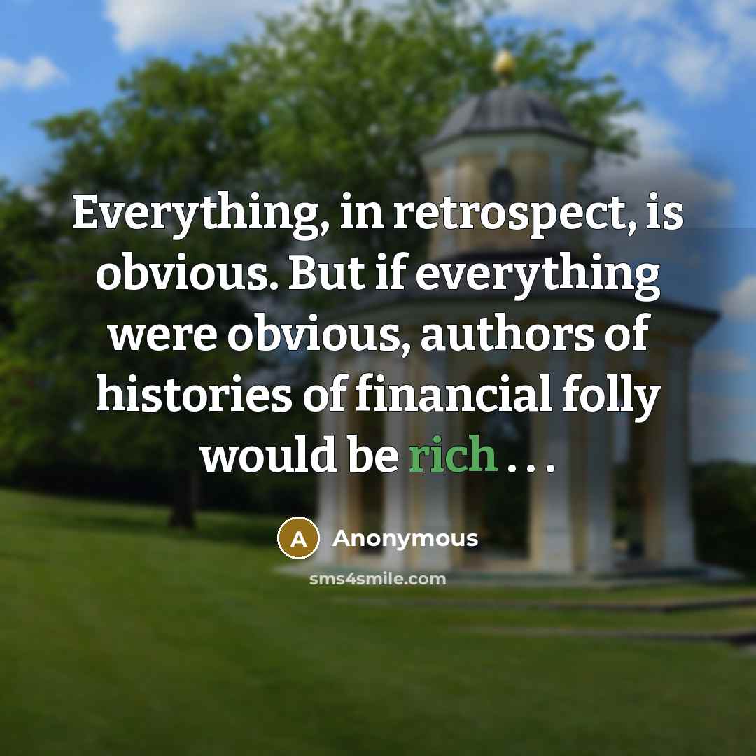 “Everything, in retrospect, is obvious. But if everything were obvious, authors of histories of financial folly would be rich . . .” quote by Anonymous