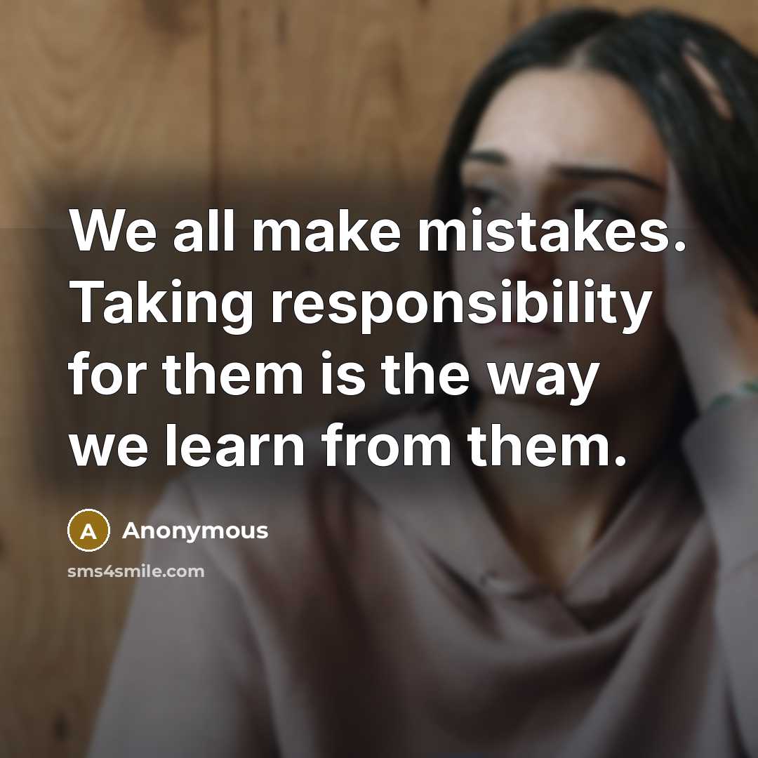 “We all make mistakes. Taking responsibility for them is the way we learn from them.” quote by Anonymous