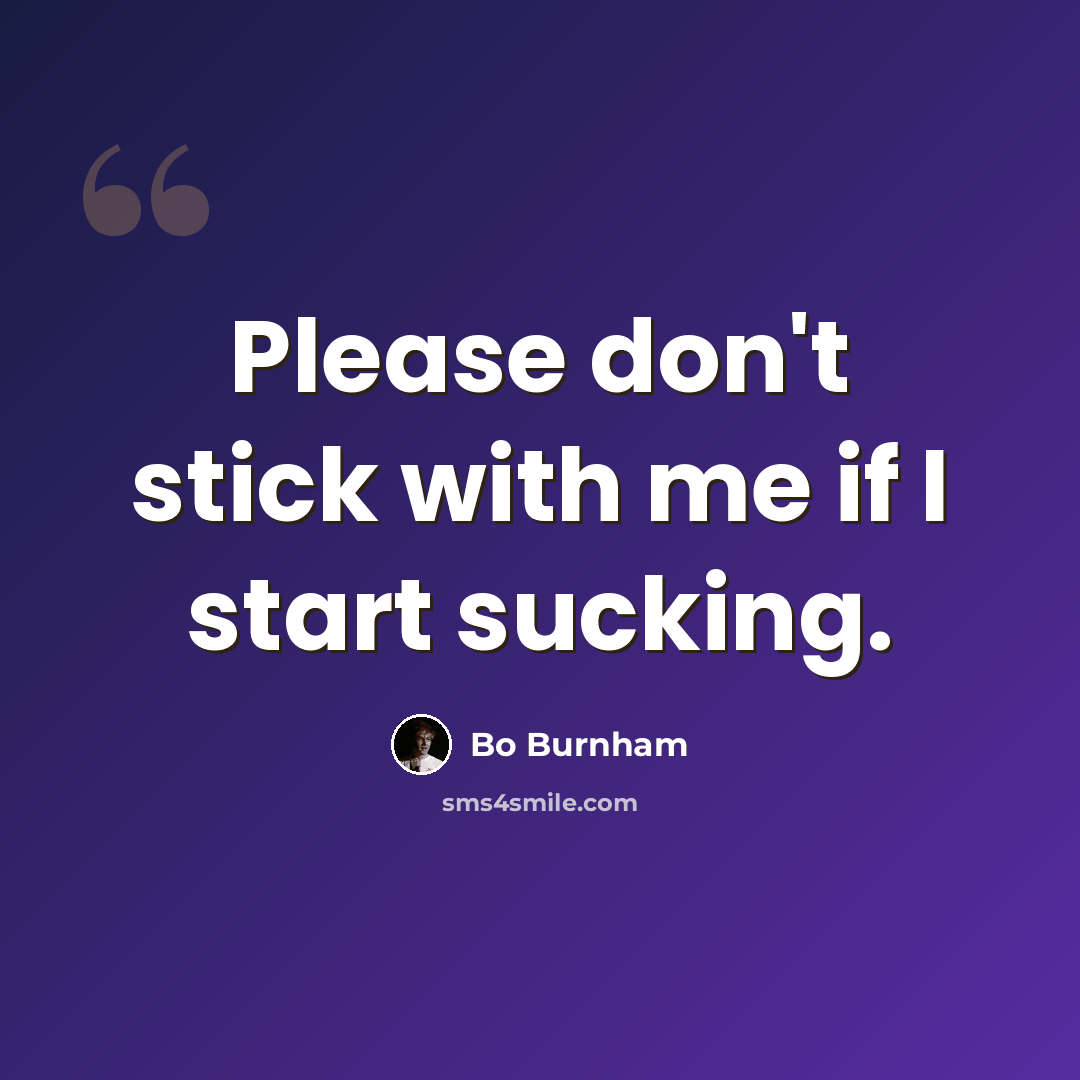 “Please don't stick with me if I start sucking.” quote by Bo Burnham