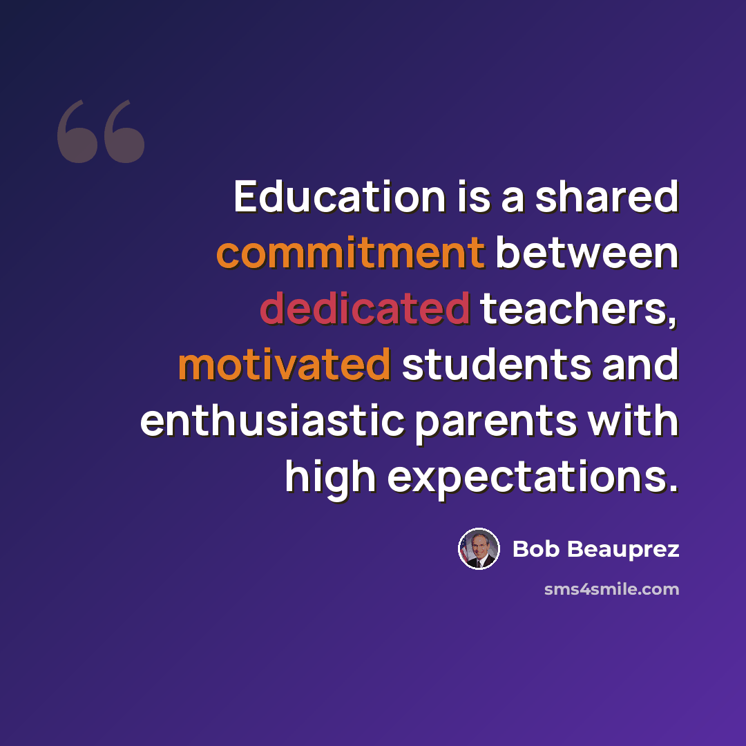 “Education is a shared commitment between dedicated teachers, motivated students and enthusiastic parents with high expectations.” quote by Bob Beauprez