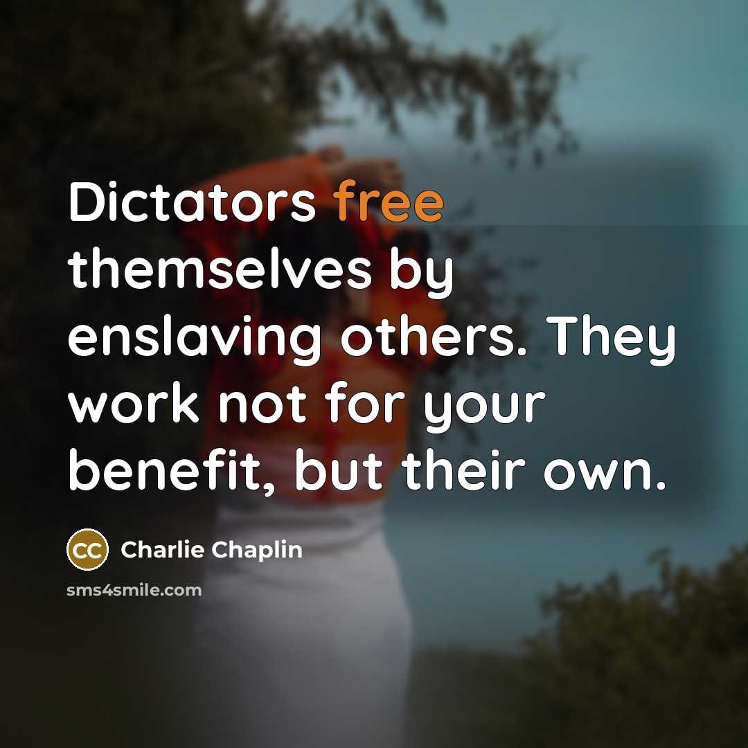“Dictators free themselves by enslaving others. They work not for your benefit, but their own.” quote by Charlie Chaplin