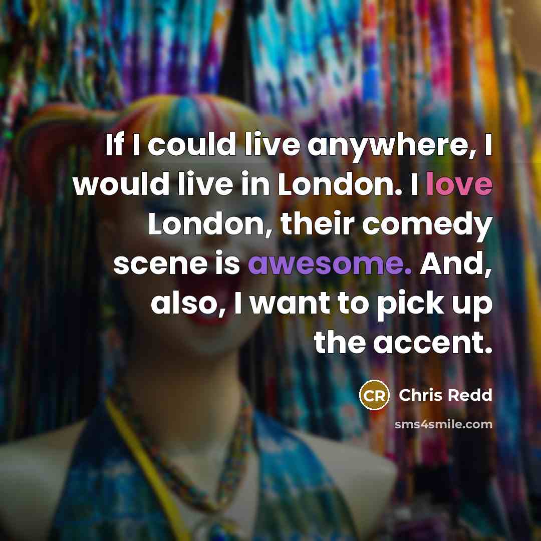 “If I could live anywhere, I would live in London. I love London, their comedy scene is awesome. And, also, I want to pick up the accent.” quote by Chris Redd