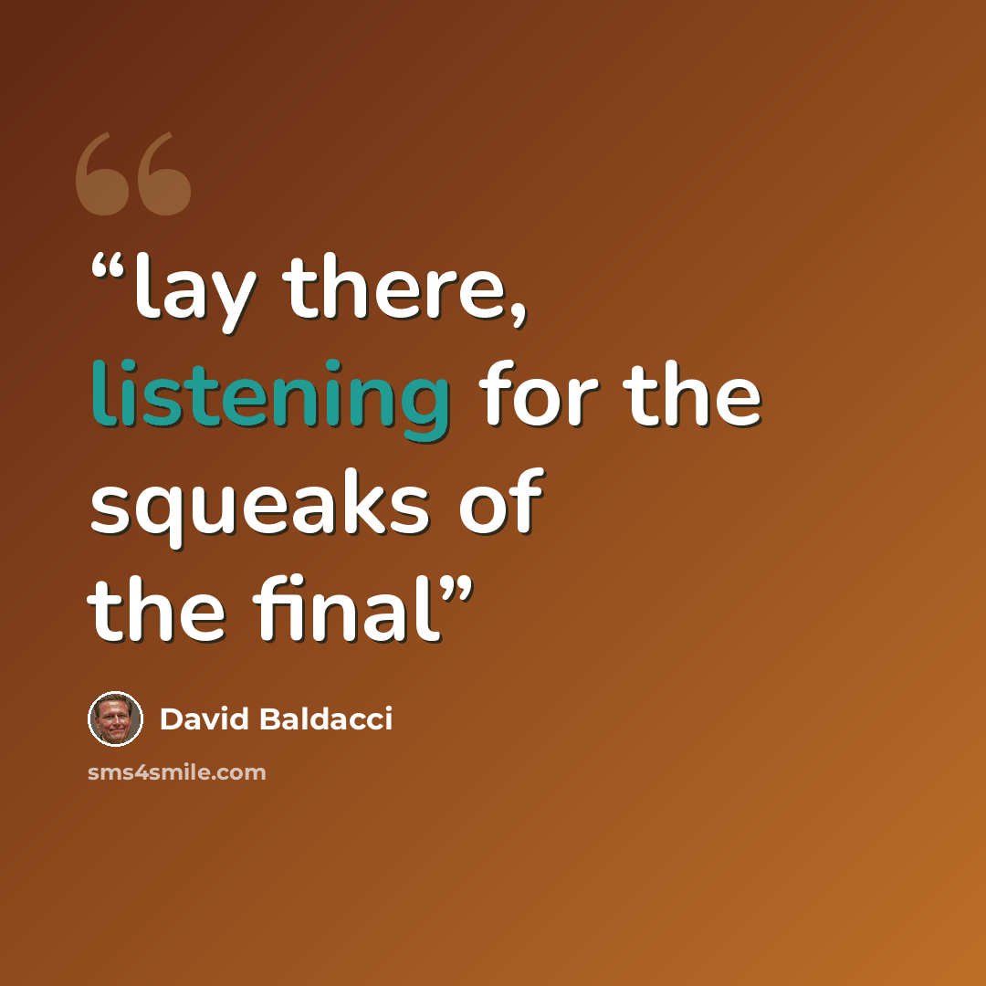 “lay there, listening for the squeaks of the final” quote by David Baldacci