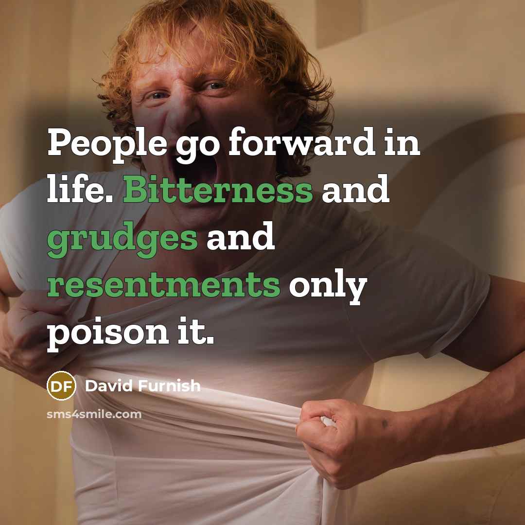 “People go forward in life. Bitterness and grudges and resentments only poison it.” quote by David Furnish
