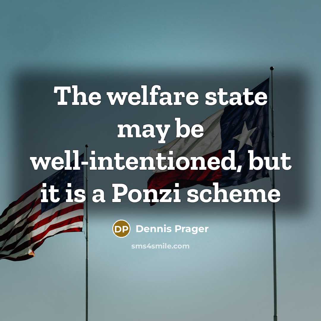 “The welfare state may be well-intentioned, but it is a Ponzi scheme” quote by Dennis Prager