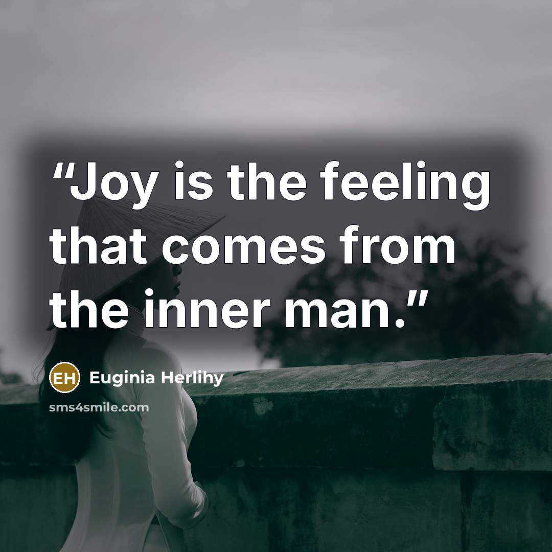 “Joy is the feeling that comes from the inner man.” quote by Euginia Herlihy