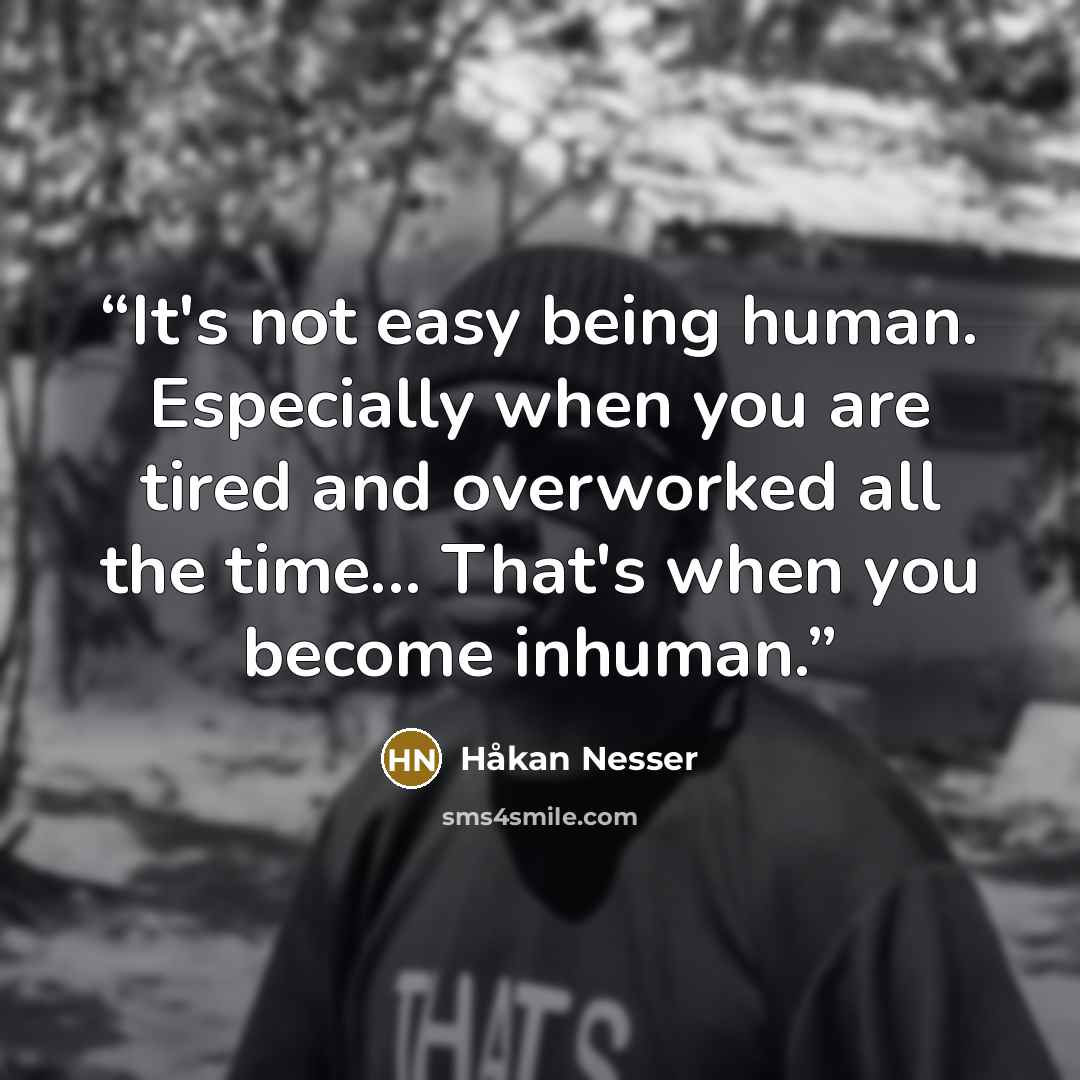 “It's not easy being human. Especially when you are tired and overworked all the time... That's when you become inhuman.” quote by Hakan Nesser