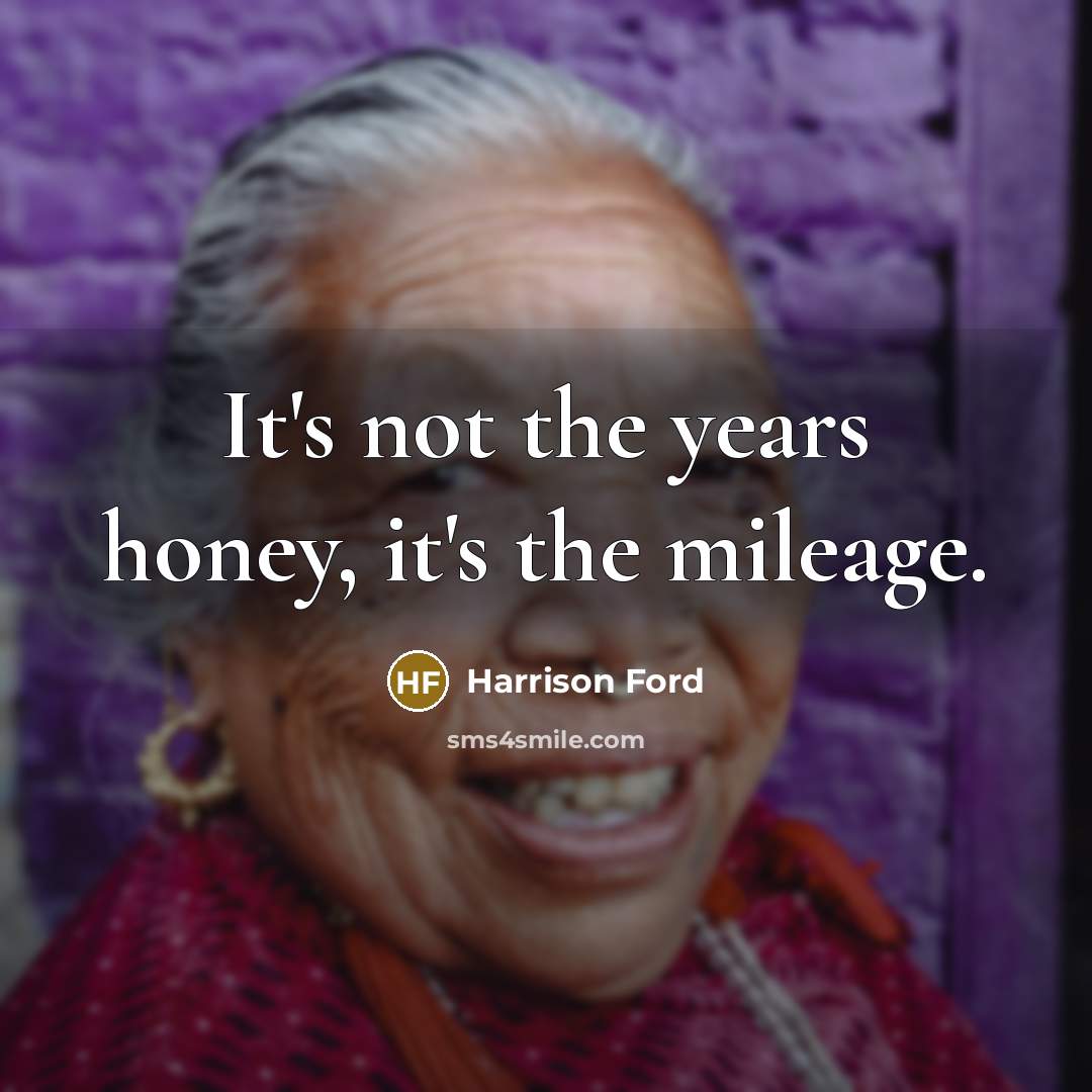 “It's not the years honey, it's the mileage.” quote by Harrison Ford