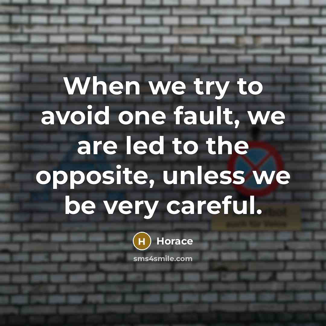 “When we try to avoid one fault, we are led to the opposite, unless we be very careful.” quote by Horace