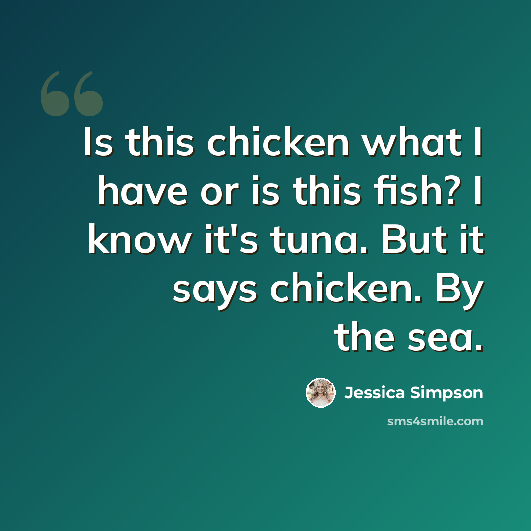 “Is this chicken what I have or is this fish? I know it's tuna. But it says chicken. By the sea.” quote by Jessica Simpson
