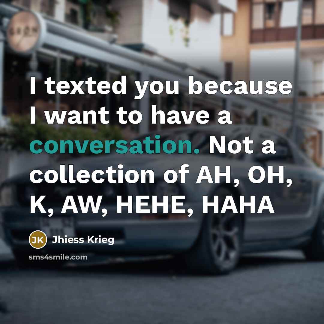 “I texted you because I want to have a conversation. Not a collection of AH, OH, K, AW, HEHE, HAHA” quote by Jhiess Krieg
