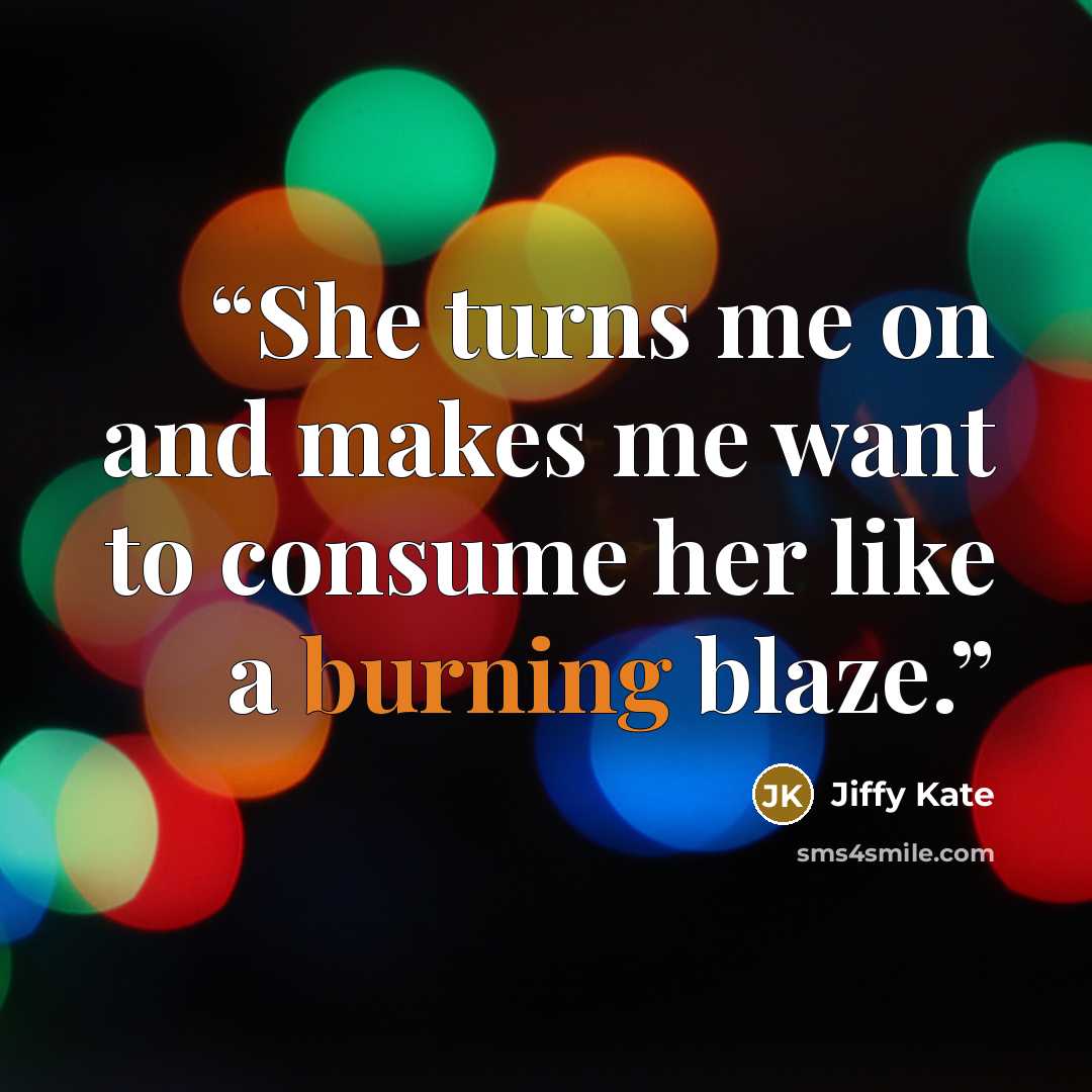 “She turns me on and makes me want to consume her like a burning blaze.” quote by Jiffy Kate
