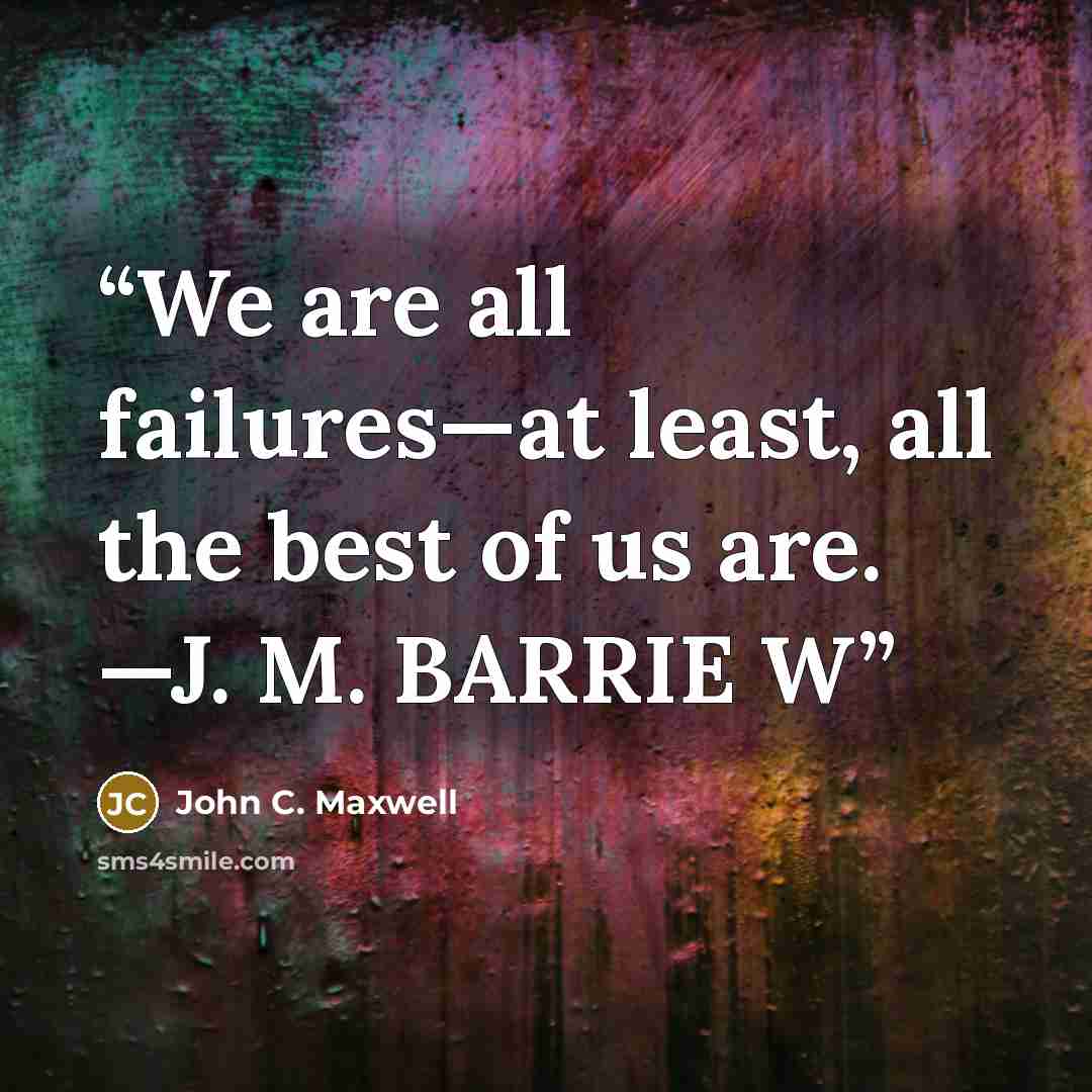 “We are all failures—at least, all the best of us are. —J. M. BARRIE W” quote by John C. Maxwell