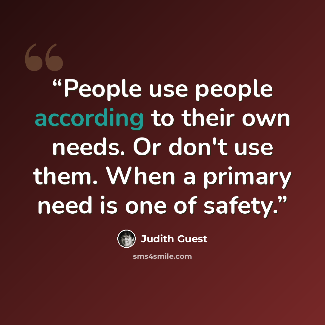 “People use people according to their own needs. Or don't use them. When a primary need is one of safety.” quote by Judith Guest