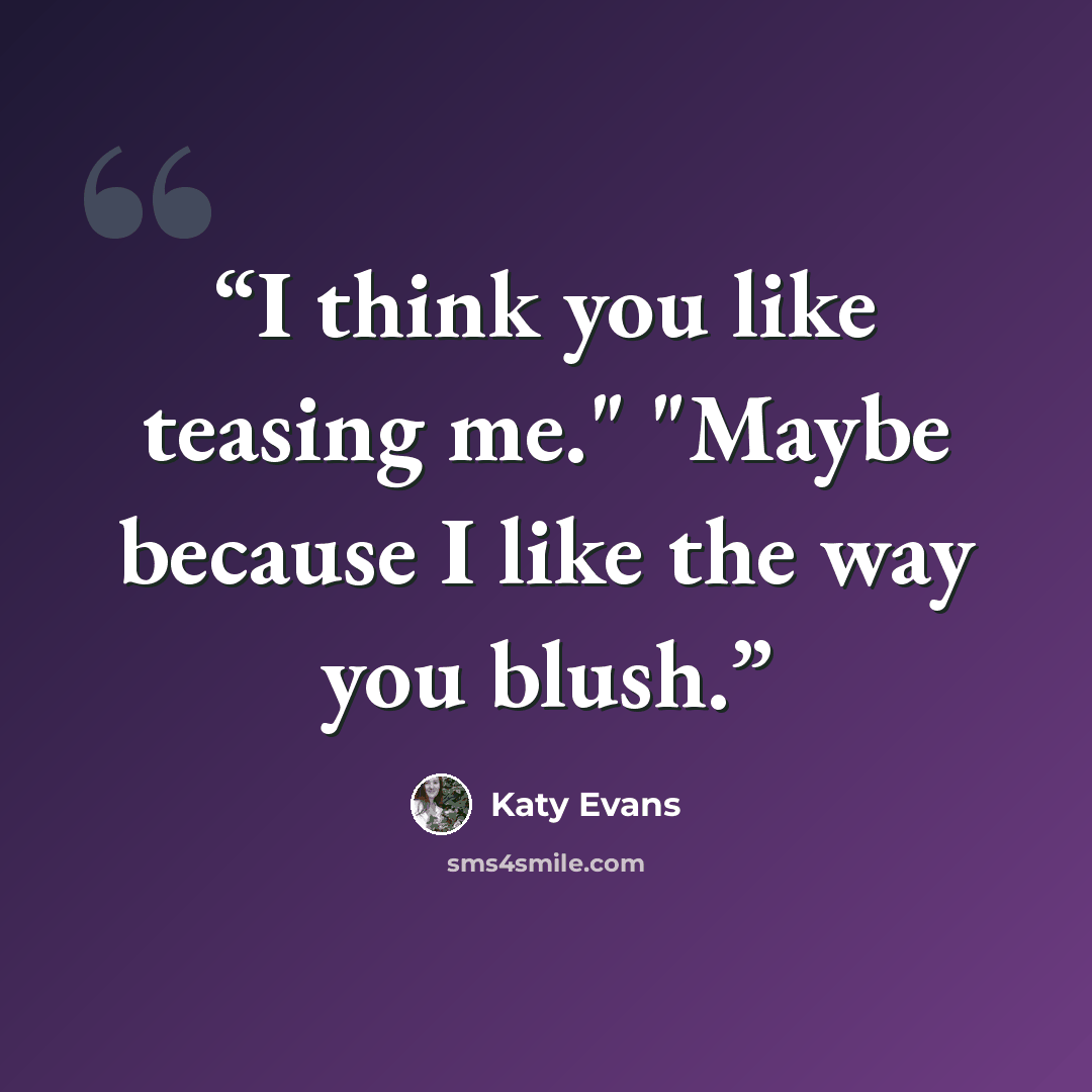 “I think you like teasing me." "Maybe because I like the way you blush.” quote by Katy Evans