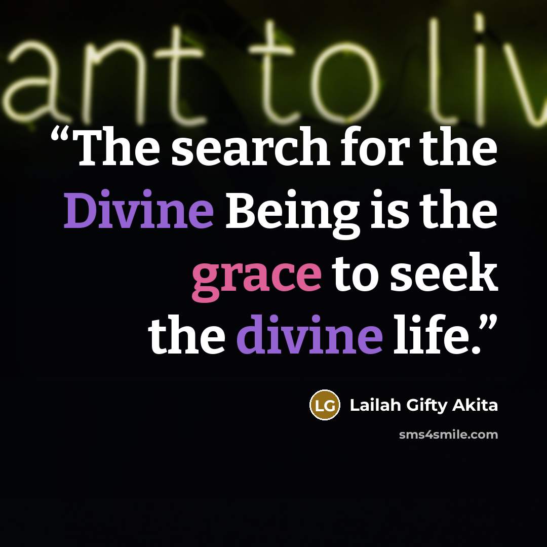 “The search for the Divine Being is the grace to seek the divine life.” quote by Lailah Gifty Akita