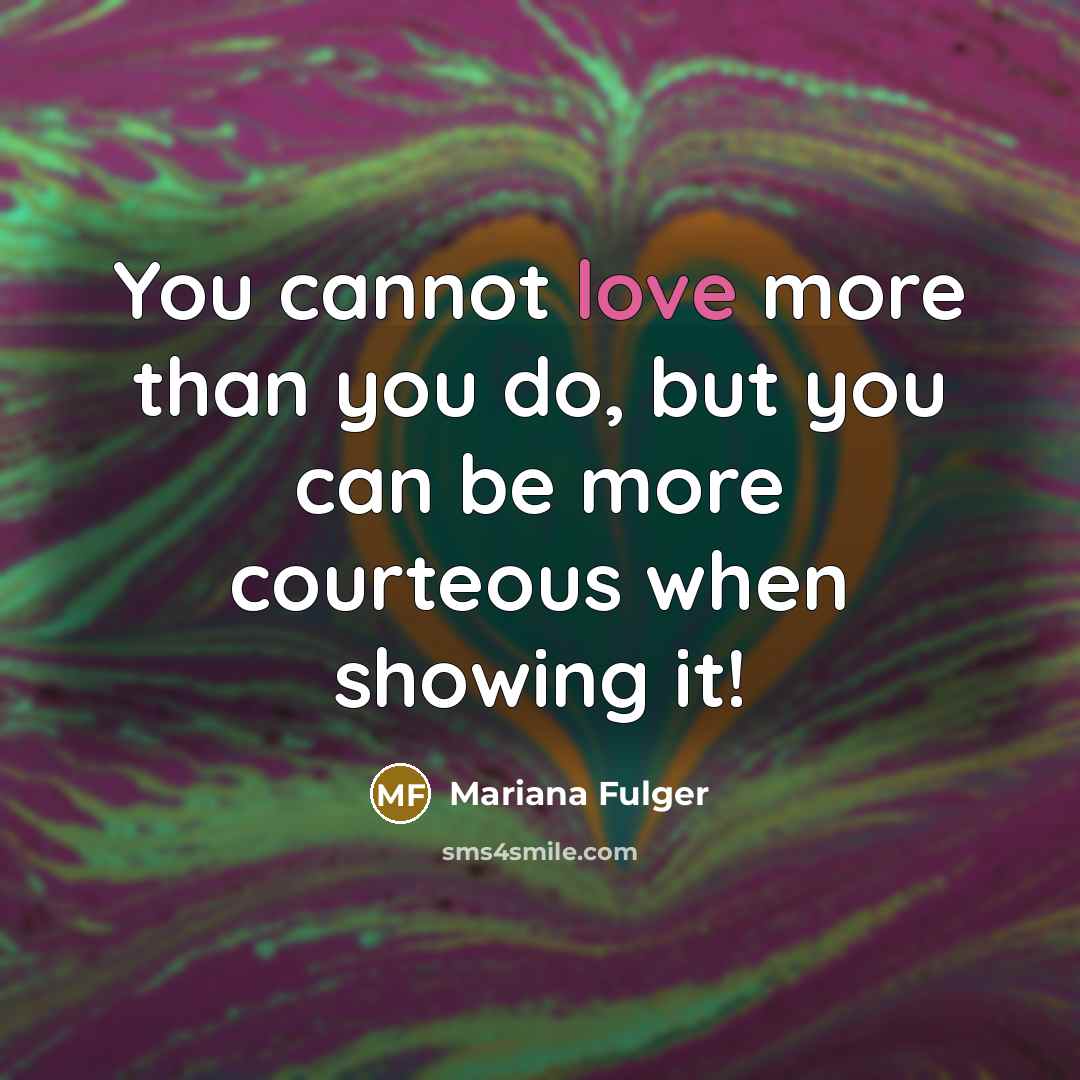 “You cannot love more than you do, but you can be more courteous when showing it!” quote by Mariana Fulger