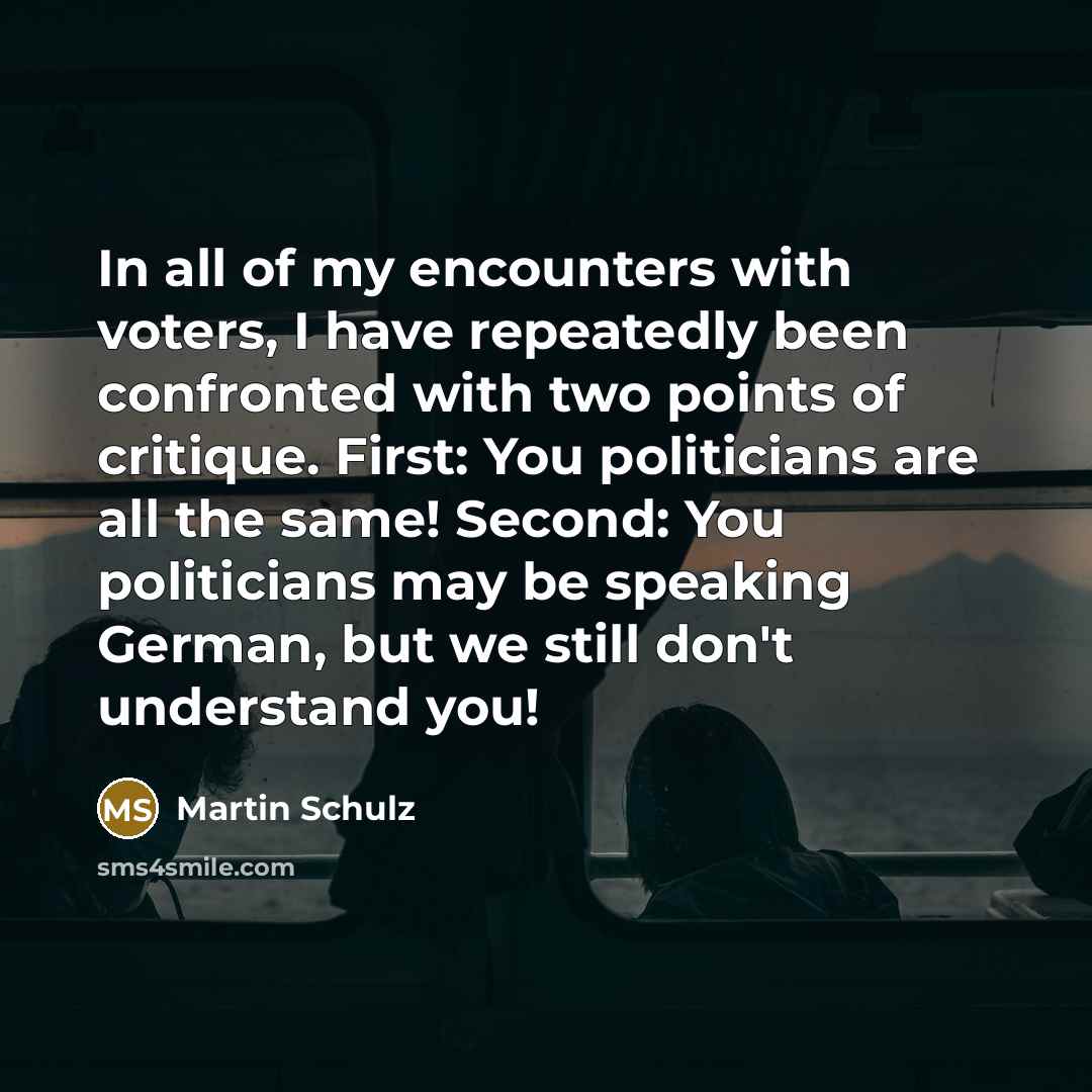 “In all of my encounters with voters, I have repeatedly been confronted with two points of critique. First: You politicians are all the same! Second: You politicians may be speaking German, but we still don't understand you!” quote by Martin Schulz