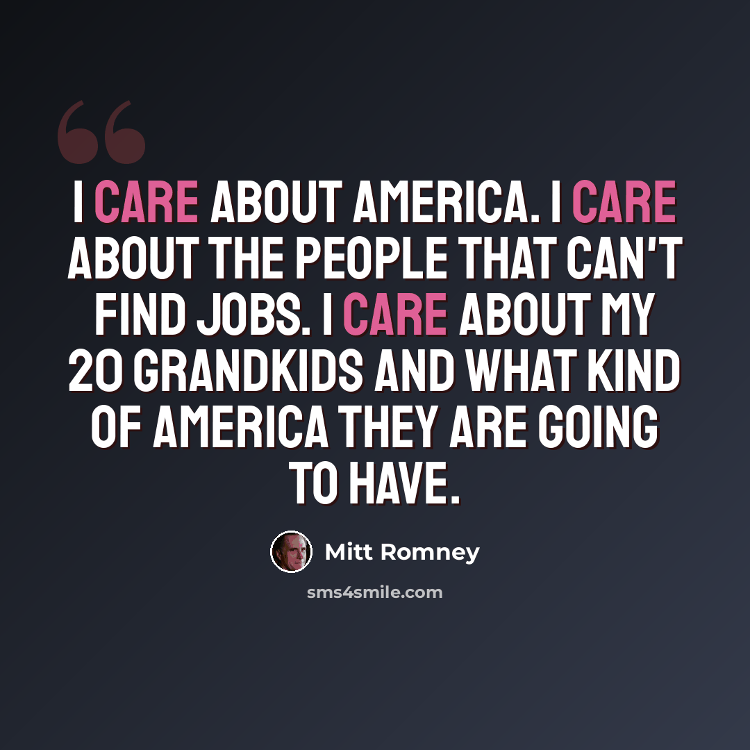 “I care about America. I care about the people that can't find jobs. I care about my 20 grandkids and what kind of America they are going to have.” quote by Mitt Romney
