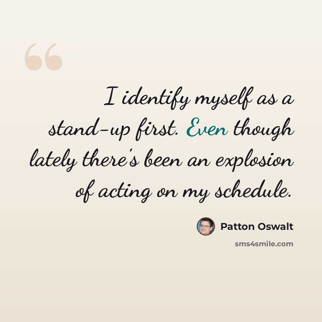 “I identify myself as a stand-up first. Even though lately there's been an explosion of acting on my schedule.” quote by Patton Oswalt