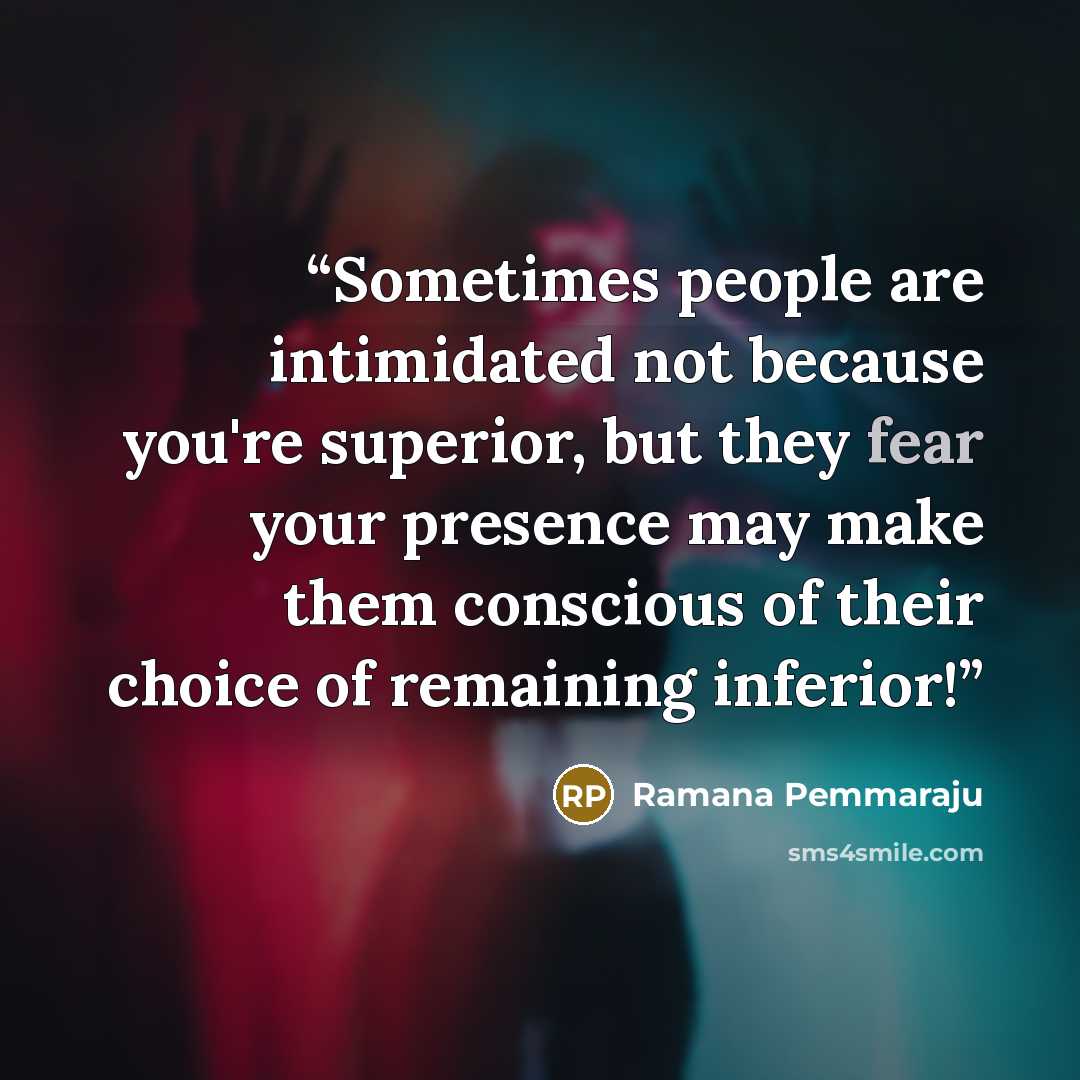 “Sometimes people are intimidated not because you're superior, but they fear your presence may make them conscious of their choice of remaining inferior!” quote by Ramana Pemmaraju