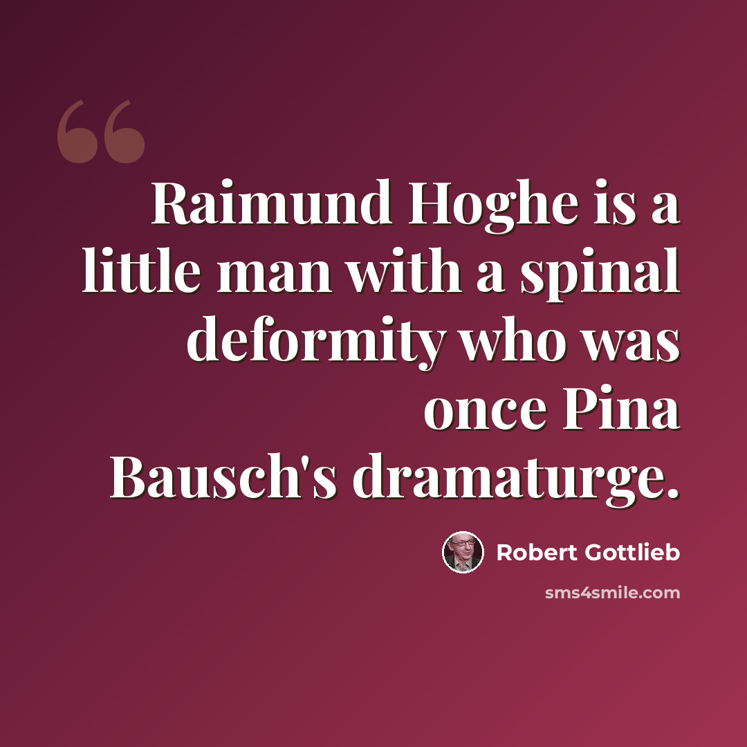 “Raimund Hoghe is a little man with a spinal deformity who was once Pina Bausch's dramaturge.” quote by Robert Gottlieb