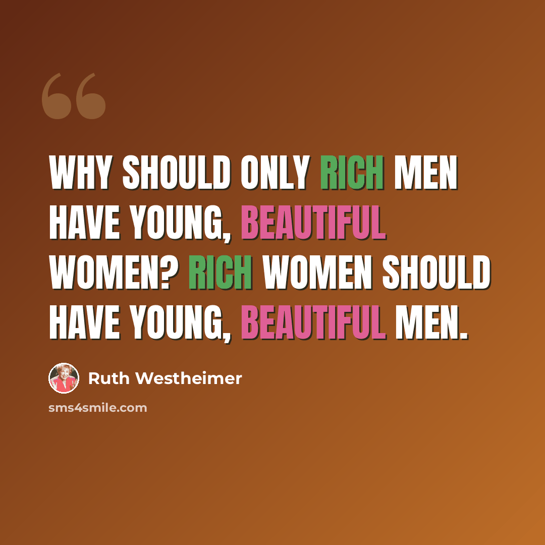 “Why should only rich men have young, beautiful women? Rich women should have young, beautiful men.” quote by Ruth Westheimer