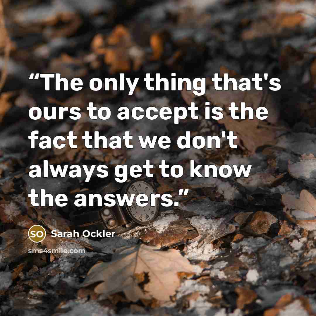 “The only thing that's ours to accept is the fact that we don't always get to know the answers.” quote by Sarah Ockler