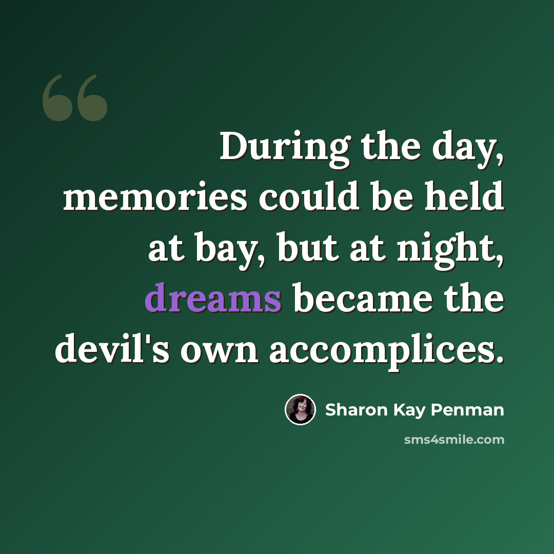 “During the day, memories could be held at bay, but at night, dreams became the devil's own accomplices.” quote by Sharon Kay Penman