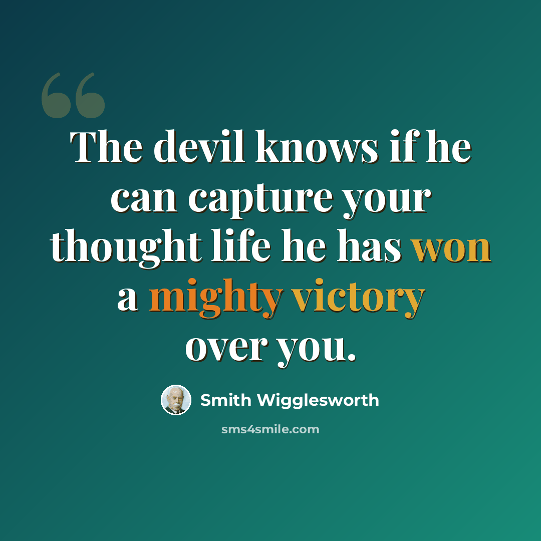 “The devil knows if he can capture your thought life he has won a mighty victory over you.” quote by Smith Wigglesworth