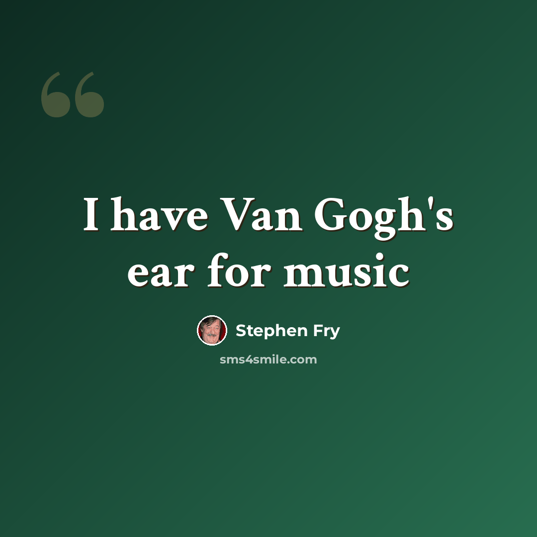 “I have Van Gogh's ear for music” quote by Stephen Fry