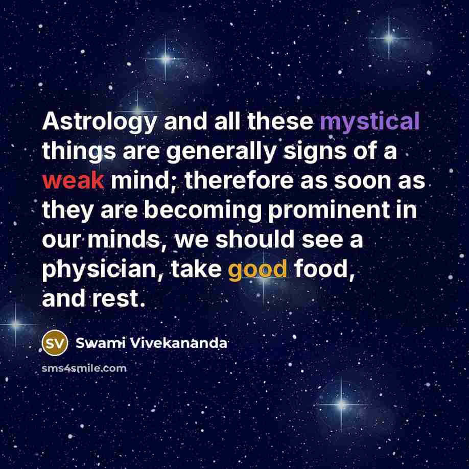 “Astrology and all these mystical things are generally signs of a weak mind; therefore as soon as they are becoming prominent in our minds, we should see a physician, take good food, and rest.” quote by Swami Vivekananda
