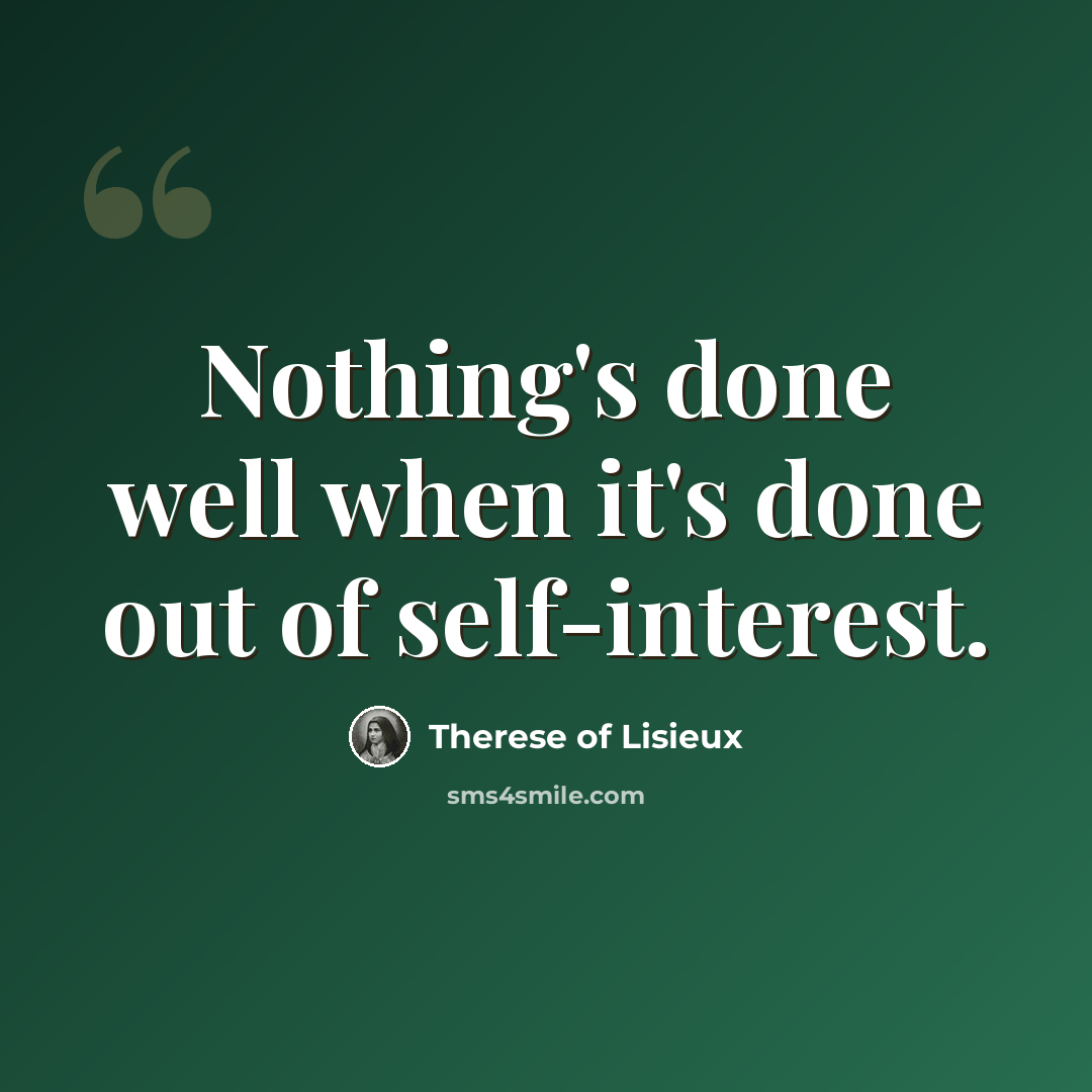 “Nothing's done well when it's done out of self-interest.” quote by Therese of Lisieux