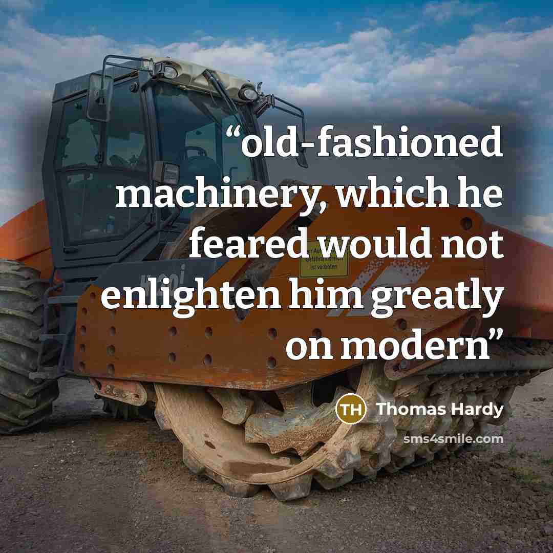 “old-fashioned machinery, which he feared would not enlighten him greatly on modern” quote by Thomas Hardy