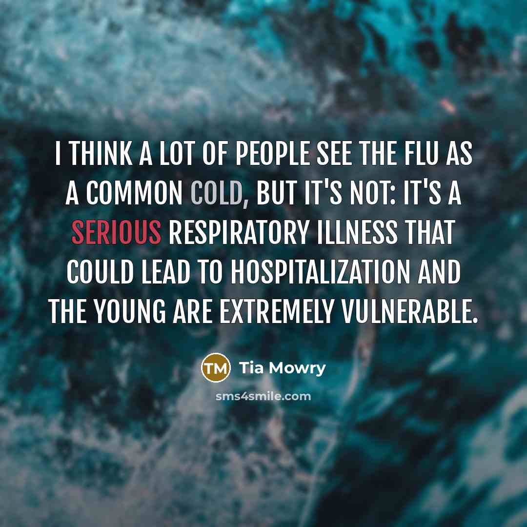 “I think a lot of people see the flu as a common cold, but it's not: it's a serious respiratory illness that could lead to hospitalization and the young are extremely vulnerable.” quote by Tia Mowry
