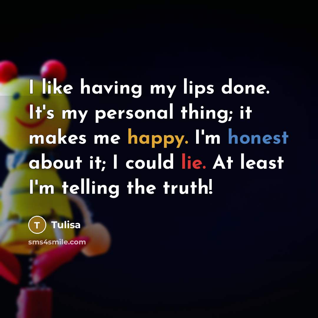 “I like having my lips done. It's my personal thing; it makes me happy. I'm honest about it; I could lie. At least I'm telling the truth!” quote by Tulisa