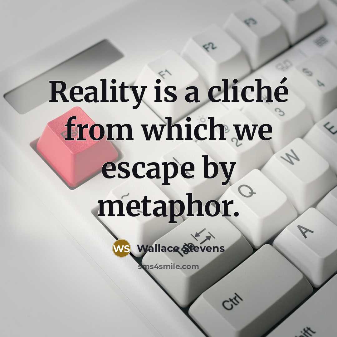 “Reality is a cliché from which we escape by metaphor.” quote by Wallace Stevens