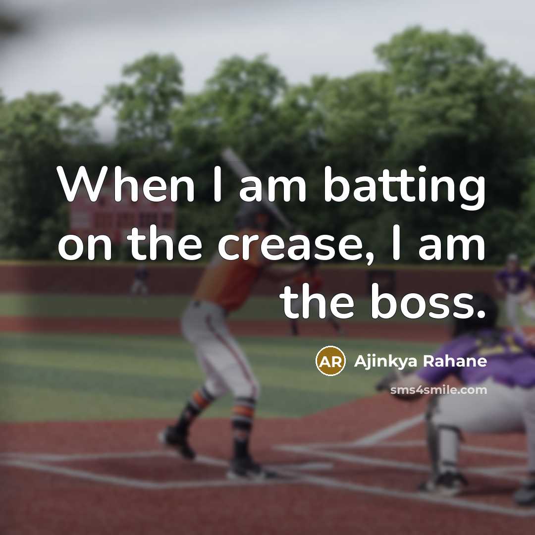 “When I am batting on the crease, I am the boss.” quote by Ajinkya Rahane