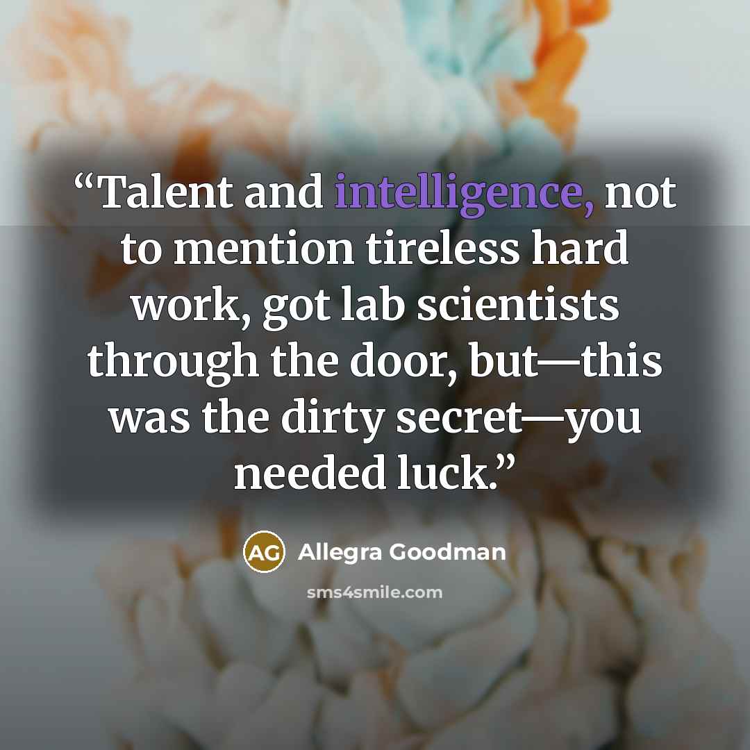 “Talent and intelligence, not to mention tireless hard work, got lab scientists through the door, but—this was the dirty secret—you needed luck.” quote by Allegra Goodman