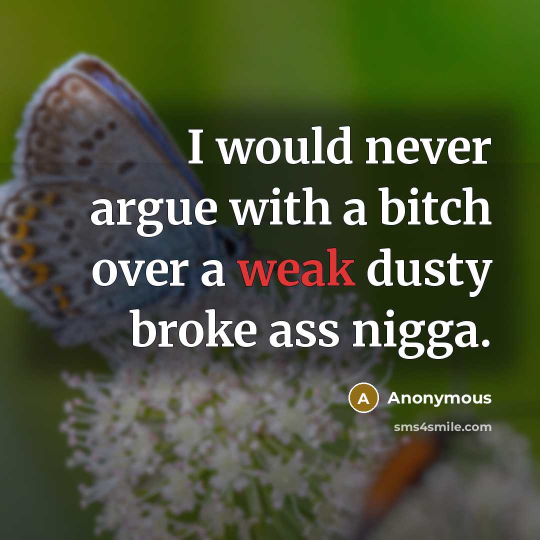 “I would never argue with a bitch over a weak dusty broke ass nigga.” quote by Anonymous