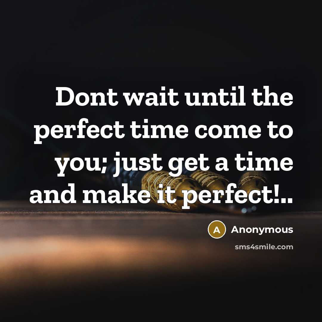 “Dont wait until the perfect time come to you; just get a time and make it perfect!..” quote by Anonymous