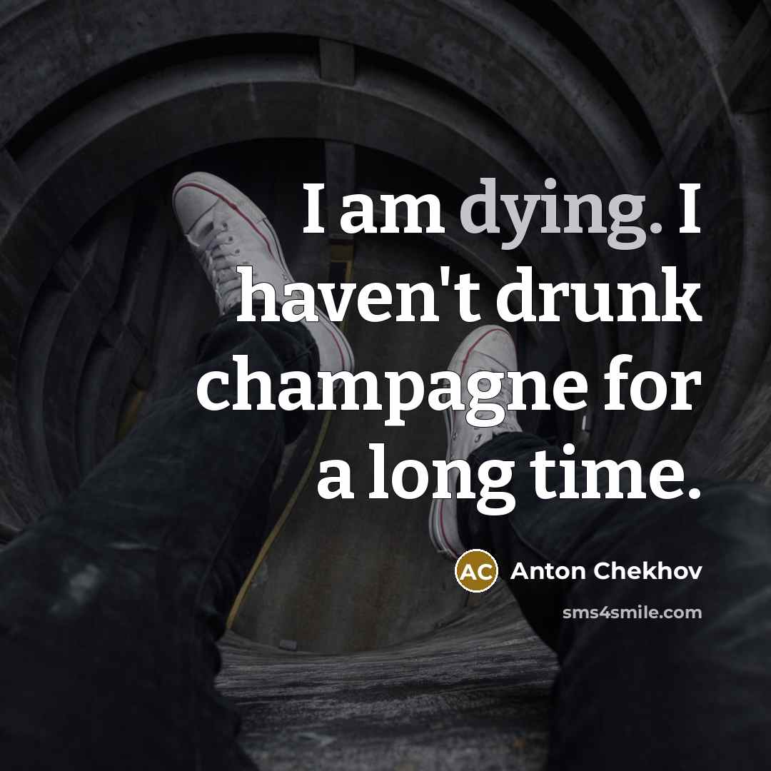 “I am dying. I haven't drunk champagne for a long time.” quote by Anton Chekhov